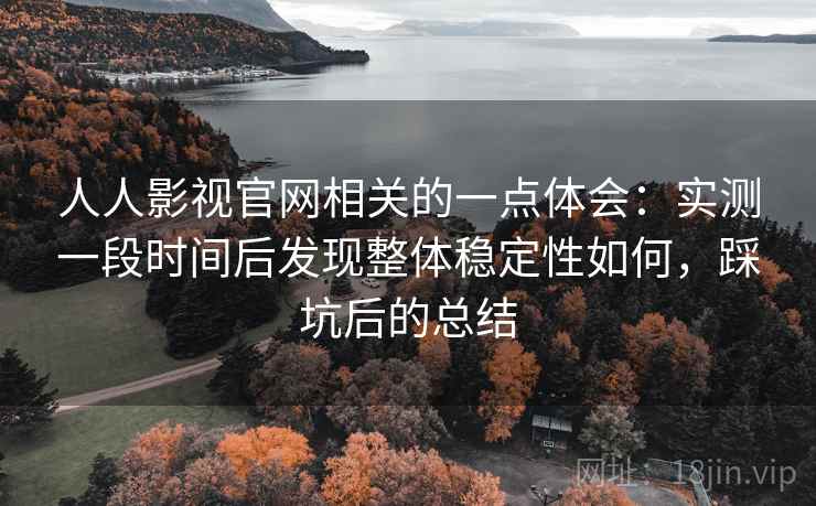 人人影视官网相关的一点体会:实测一段时间后发现整体稳定性如何,踩坑后的总结 人人影视官网相关的一点体会:实测一段时间后发现整体稳定性如何,踩坑后的总结