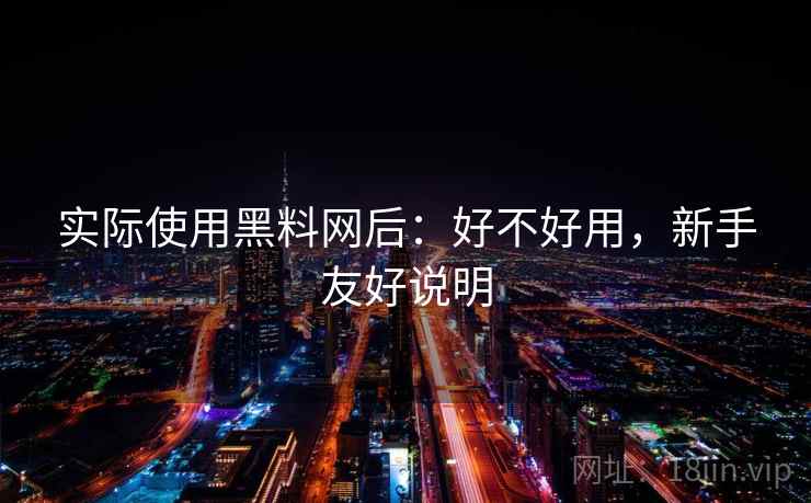 实际使用黑料网后：好不好用，新手友好说明