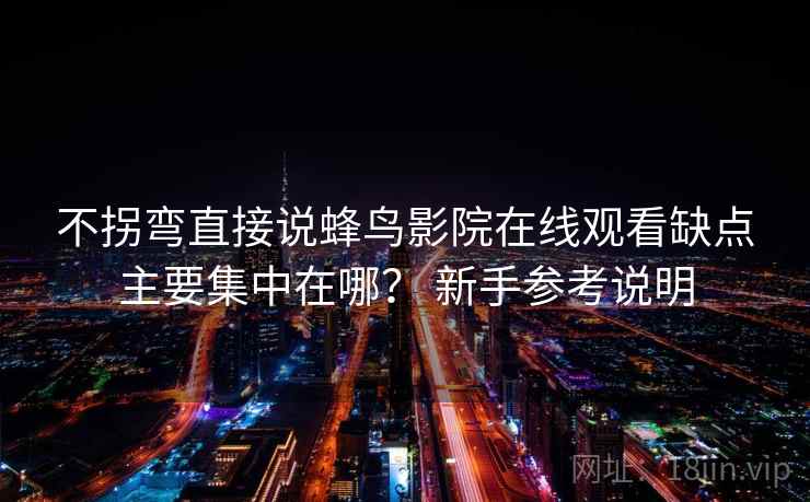 不拐弯直接说蜂鸟影院在线观看缺点主要集中在哪？ 新手参考说明