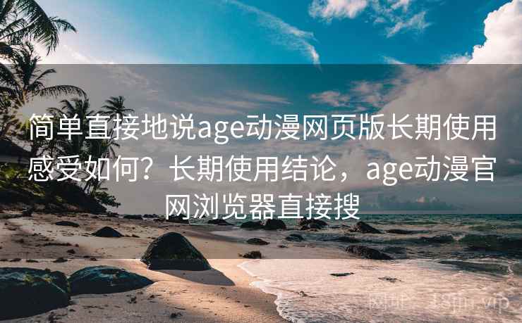 简单直接地说age动漫网页版长期使用感受如何?长期使用结论,age动漫官网浏览器直接搜 简单直接地说age动漫网页版长期使用感受如何?长期使用结论,age动漫官网浏览器直接搜