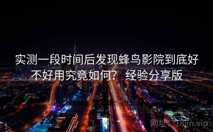 实测一段时间后发现蜂鸟影院到底好不好用究竟如何？ 经验分享版