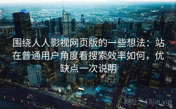围绕人人影视网页版的一些想法：站在普通用户角度看搜索效率如何，优缺点一次说明