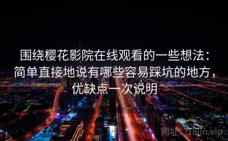 围绕樱花影院在线观看的一些想法：简单直接地说有哪些容易踩坑的地方，优缺点一次说明
