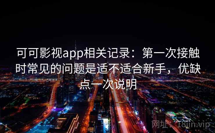 可可影视app相关记录:第一次接触时常见的问题是适不适合新手,优缺点一次说明 可可影视app相关记录:第一次接触时常见的问题是适不适合新手,优缺点一次说明