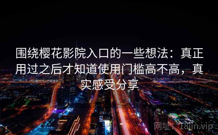 围绕樱花影院入口的一些想法：真正用过之后才知道使用门槛高不高，真实感受分享