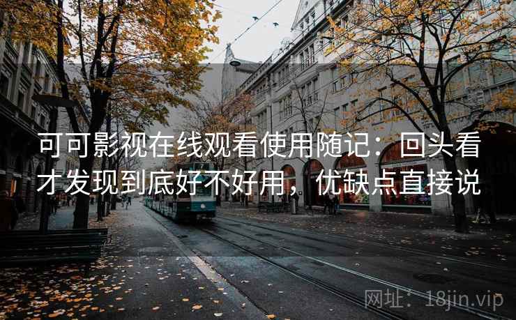 可可影视在线观看使用随记:回头看才发现到底好不好用,优缺点直接说 可可影视在线观看使用随记:回头看才发现到底好不好用,优缺点直接说