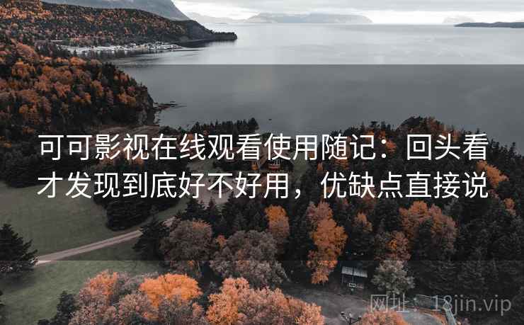 可可影视在线观看使用随记:回头看才发现到底好不好用,优缺点直接说 可可影视在线观看使用随记:回头看才发现到底好不好用,优缺点直接说