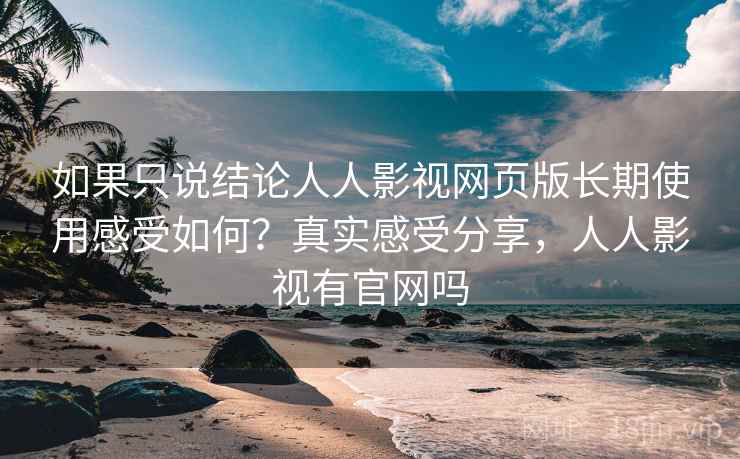 如果只说结论人人影视网页版长期使用感受如何？真实感受分享，人人影视有官网吗