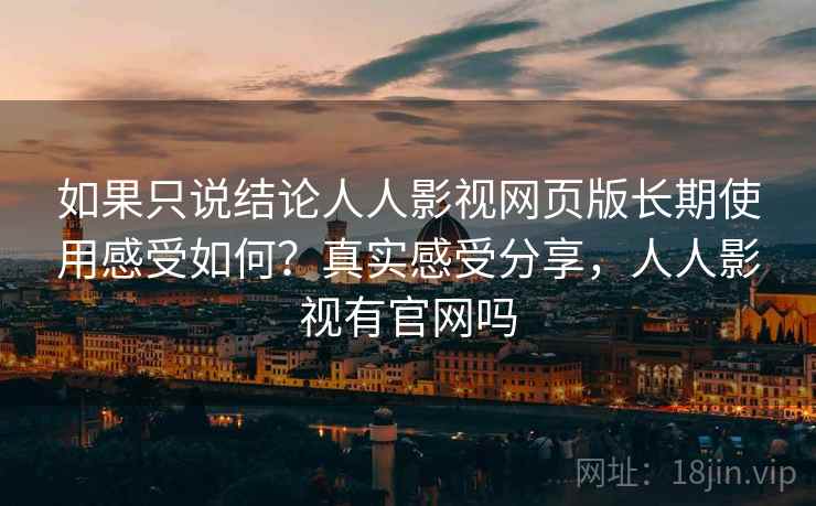 如果只说结论人人影视网页版长期使用感受如何?真实感受分享,人人影视有官网吗 如果只说结论人人影视网页版长期使用感受如何?真实感受分享,人人影视有官网吗