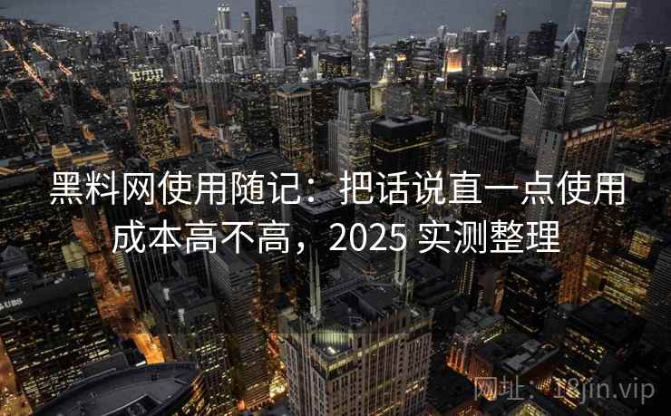 黑料网使用随记：把话说直一点使用成本高不高，2025 实测整理