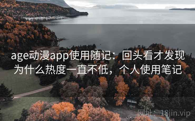 age动漫app使用随记：回头看才发现为什么热度一直不低，个人使用笔记