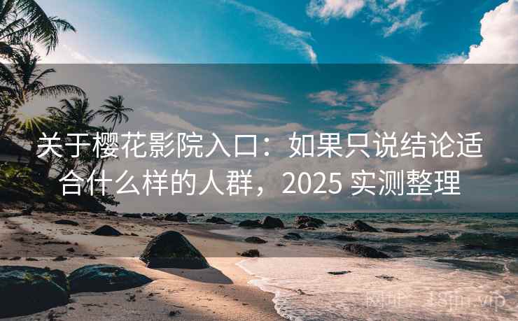关于樱花影院入口：如果只说结论适合什么样的人群，2025 实测整理