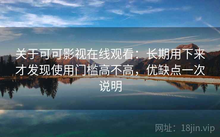 关于可可影视在线观看:长期用下来才发现使用门槛高不高,优缺点一次说明 关于可可影视在线观看:长期用下来才发现使用门槛高不高,优缺点一次说明
