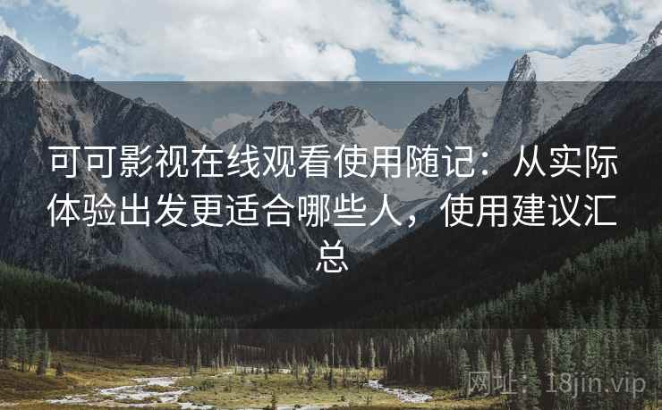 可可影视在线观看使用随记:从实际体验出发更适合哪些人,使用建议汇总 可可影视在线观看使用随记:从实际体验出发更适合哪些人,使用建议汇总