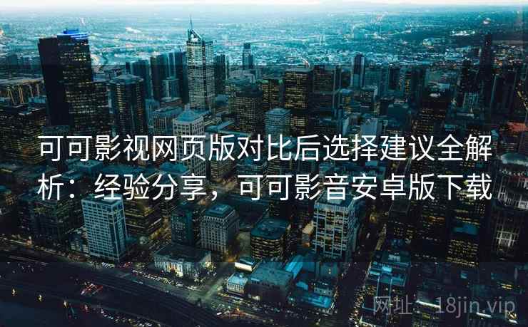 可可影视网页版对比后选择建议全解析:经验分享,可可影音安卓版下载 可可影视网页版对比后选择建议全解析:经验分享,可可影音安卓版下载