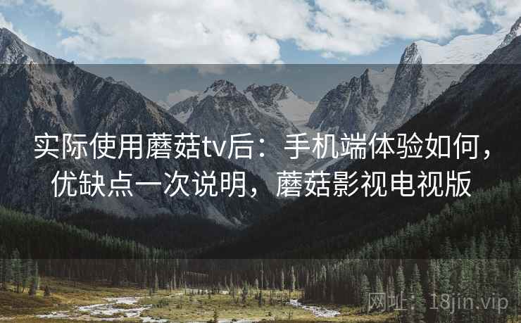 实际使用蘑菇tv后：手机端体验如何，优缺点一次说明，蘑菇影视电视版