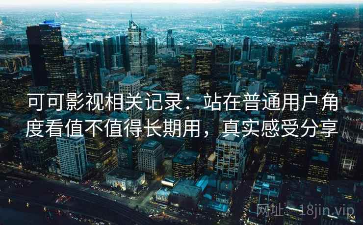 可可影视相关记录:站在普通用户角度看值不值得长期用,真实感受分享 可可影视相关记录:站在普通用户角度看值不值得长期用,真实感受分享