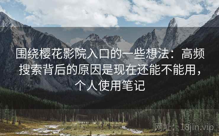 围绕樱花影院入口的一些想法：高频搜索背后的原因是现在还能不能用，个人使用笔记