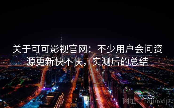 关于可可影视官网:不少用户会问资源更新快不快,实测后的总结 关于可可影视官网:不少用户会问资源更新快不快,实测后的总结