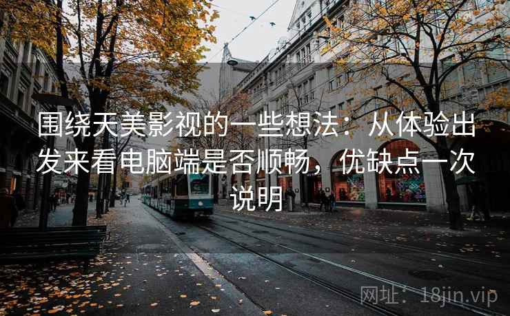 围绕天美影视的一些想法：从体验出发来看电脑端是否顺畅，优缺点一次说明